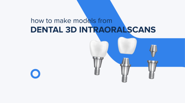 How to Make Models from Dental 3D Intraoral Scans